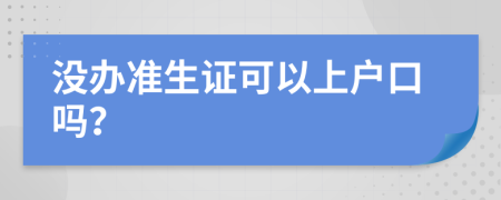 没办准生证可以上户口吗？