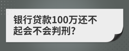 银行贷款100万还不起会不会判刑?