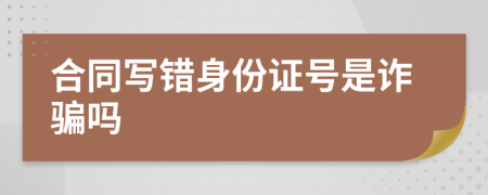 合同写错身份证号是诈骗吗