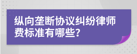 纵向垄断协议纠纷律师费标准有哪些？