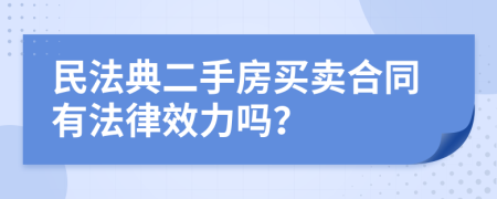 民法典二手房买卖合同有法律效力吗？