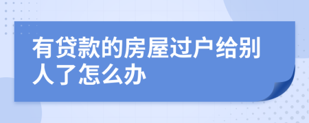 有贷款的房屋过户给别人了怎么办