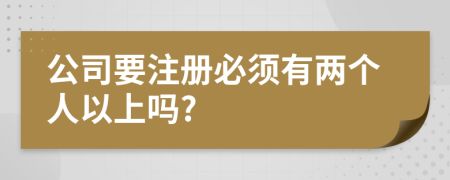 公司要注册必须有两个人以上吗?