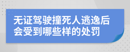 无证驾驶撞死人逃逸后会受到哪些样的处罚