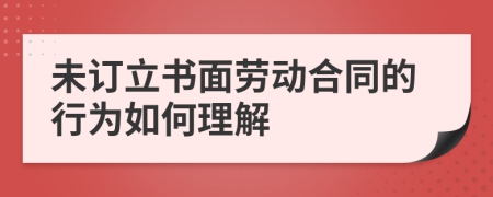 未订立书面劳动合同的行为如何理解