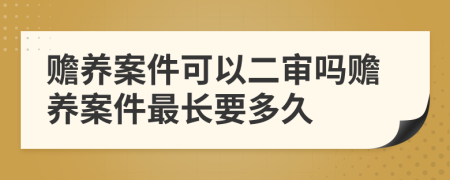 赡养案件可以二审吗赡养案件最长要多久