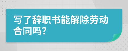 写了辞职书能解除劳动合同吗？