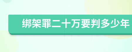 绑架罪二十万要判多少年