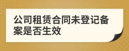 公司租赁合同未登记备案是否生效