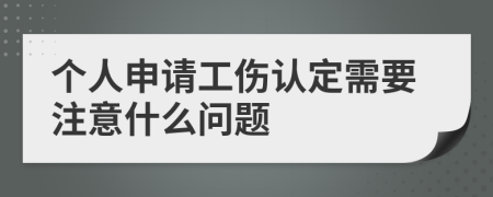 个人申请工伤认定需要注意什么问题