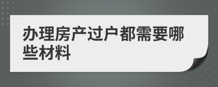 办理房产过户都需要哪些材料