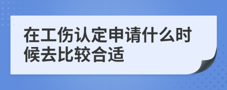 在工伤认定申请什么时候去比较合适