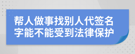 帮人做事找别人代签名字能不能受到法律保护
