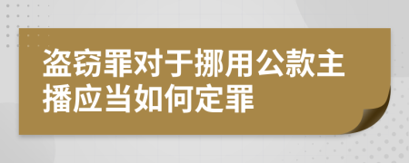 盗窃罪对于挪用公款主播应当如何定罪