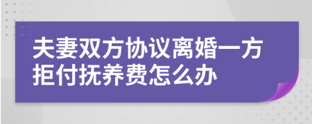 夫妻双方协议离婚一方拒付抚养费怎么办