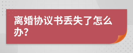 离婚协议书丢失了怎么办？