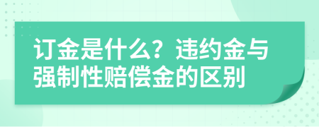 订金是什么？违约金与强制性赔偿金的区别