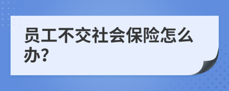 员工不交社会保险怎么办？