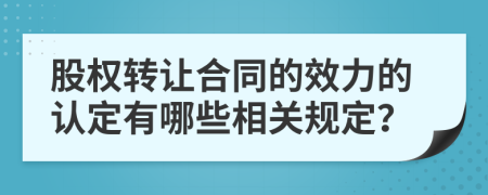 股权转让合同的效力的认定有哪些相关规定？