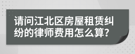 请问江北区房屋租赁纠纷的律师费用怎么算？