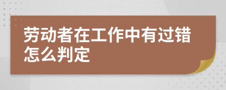 劳动者在工作中有过错怎么判定