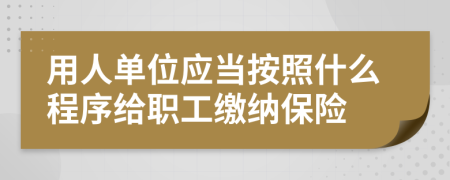 用人单位应当按照什么程序给职工缴纳保险