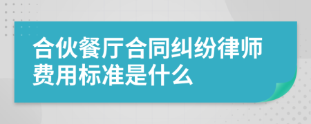 合伙餐厅合同纠纷律师费用标准是什么