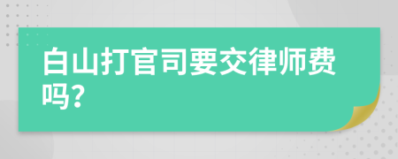 白山打官司要交律师费吗？