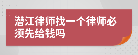 潜江律师找一个律师必须先给钱吗