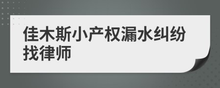 佳木斯小产权漏水纠纷找律师