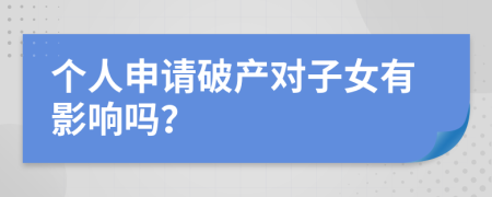 个人申请破产对子女有影响吗？