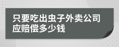 只要吃出虫子外卖公司应赔偿多少钱