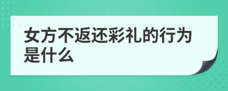 女方不返还彩礼的行为是什么