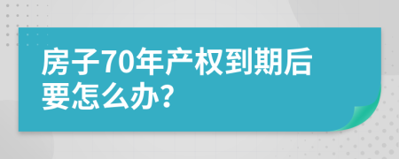 房子70年产权到期后要怎么办？