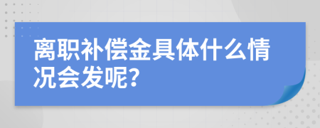 离职补偿金具体什么情况会发呢？