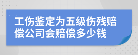 工伤鉴定为五级伤残赔偿公司会赔偿多少钱
