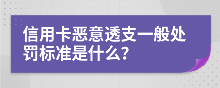 信用卡恶意透支一般处罚标准是什么？