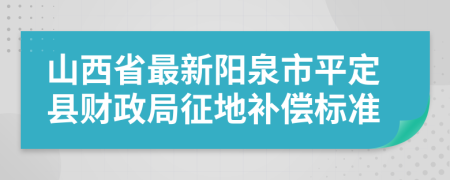 山西省最新阳泉市平定县财政局征地补偿标准