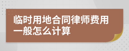 临时用地合同律师费用一般怎么计算