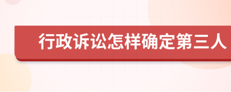 行政诉讼怎样确定第三人