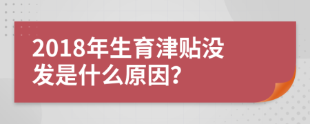 2018年生育津贴没发是什么原因？