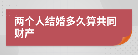 两个人结婚多久算共同财产