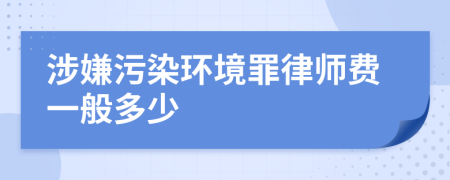 涉嫌污染环境罪律师费一般多少