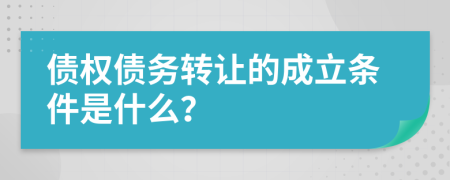 债权债务转让的成立条件是什么？