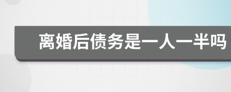 离婚后债务是一人一半吗