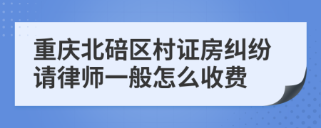 重庆北碚区村证房纠纷请律师一般怎么收费