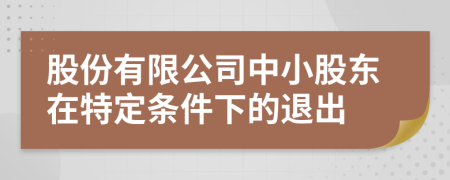 股份有限公司中小股东在特定条件下的退出