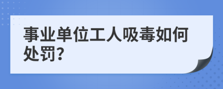 事业单位工人吸毒如何处罚？