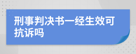 刑事判决书一经生效可抗诉吗