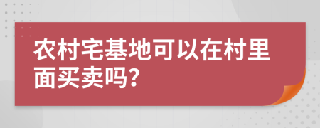 农村宅基地可以在村里面买卖吗？